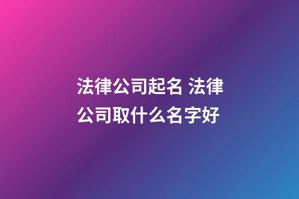 法律公司起名 法律公司取什么名字好-第1张-公司起名-玄机派